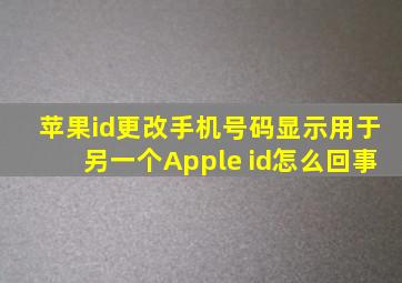 苹果id更改手机号码显示用于另一个Apple id怎么回事